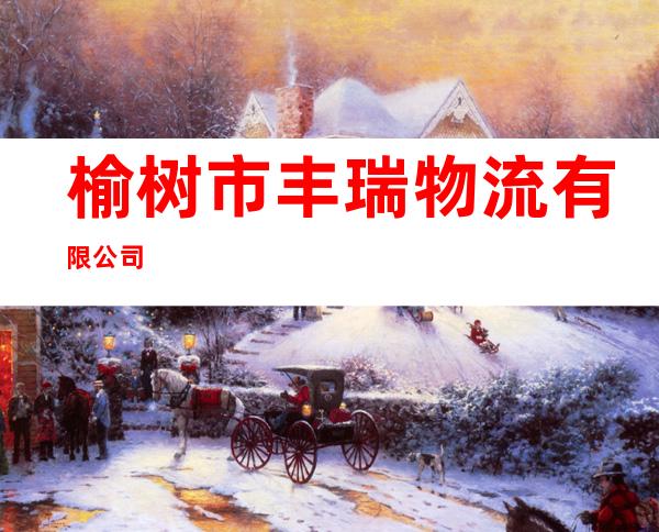 榆树市丰瑞物流有限公司